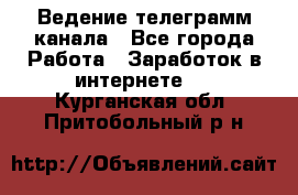 Ведение телеграмм канала - Все города Работа » Заработок в интернете   . Курганская обл.,Притобольный р-н